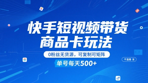 快手短视频带货商品卡玩法，不直播不发视频，0粉丝无货源，可复制可矩阵，单号每天1-5张-森森项目库