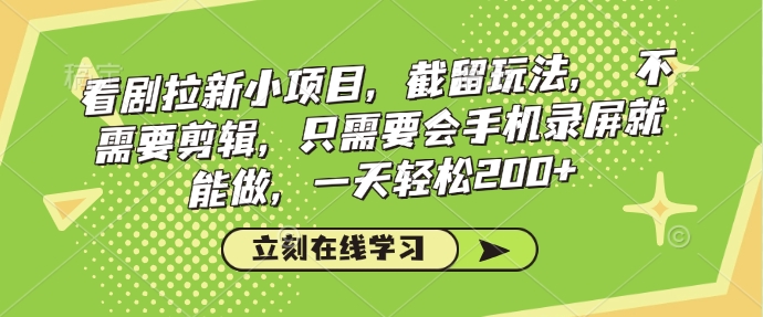 看剧拉新小项目，截留玩法， 不需要剪辑，只需要会手机录屏就能做，一天轻松200+-森森项目库