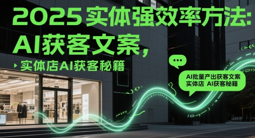 2025实体强效率方法：AI批量产出获客文案，实体店AI获客秘籍-森森项目库