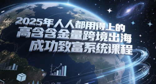 2025年人人都用得上的高含金量跨境出海成功致富系统课程-森森项目库