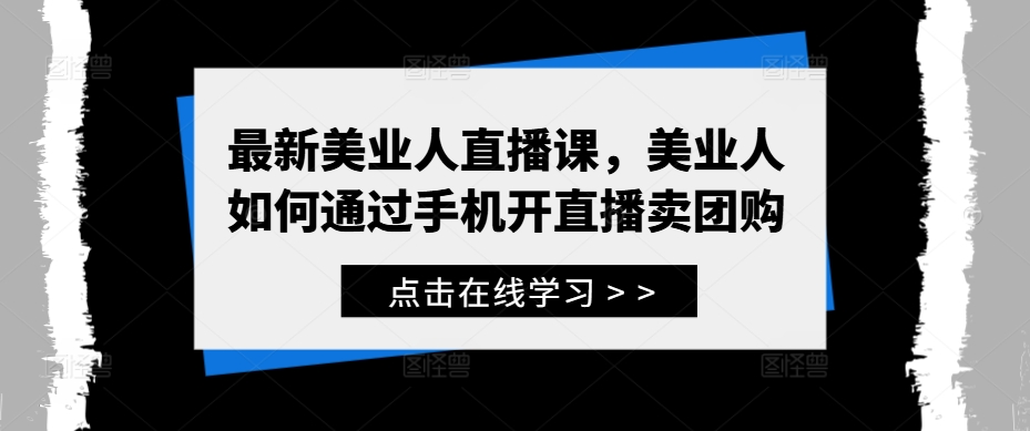 最新美业人直播课，美业人如何通过手机开直播卖团购-森森项目库