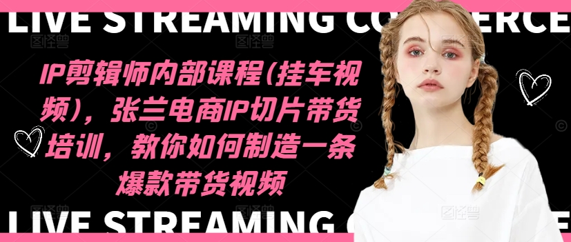 IP剪辑师内部课程(挂车视频)(更新09月)，张兰电商IP切片带货培训，教你如何制造一条爆款带货视频-森森项目库
