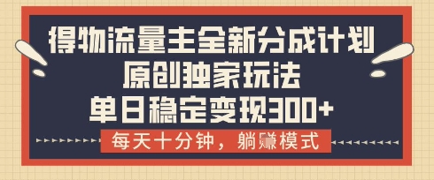 得物流量主全新分成计划模式，原创独家玩法，每天十分钟，躺挣模式，单日稳定变现3张+【揭秘】-森森项目库