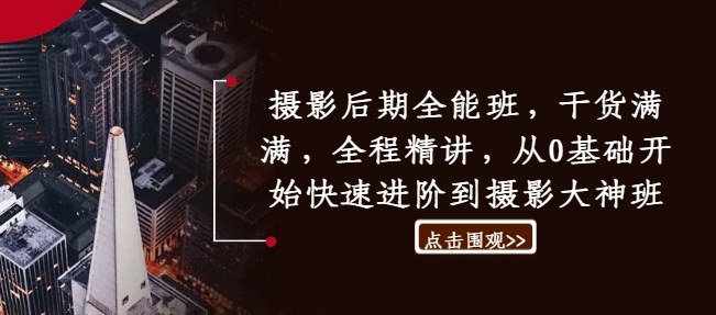 摄影后期全能班，干货满满，全程精讲，从0基础开始快速进阶到摄影大神班-森森项目库
