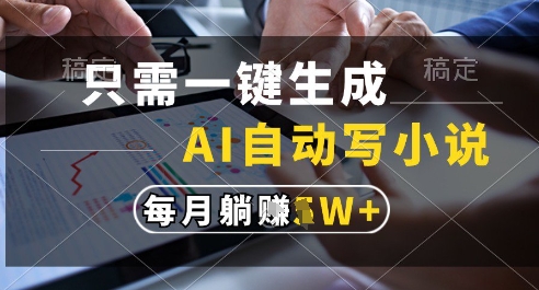 只需一键生成，AI全自动写小说，可一键生成120w字，每月躺着收益过1w+【揭秘】-森森项目库