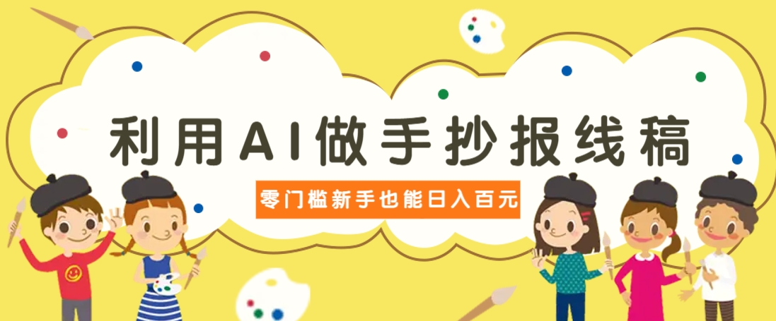 利用AI做手抄报线稿，需求大复购高，零成本新手也能轻松日赚百元-森森项目库