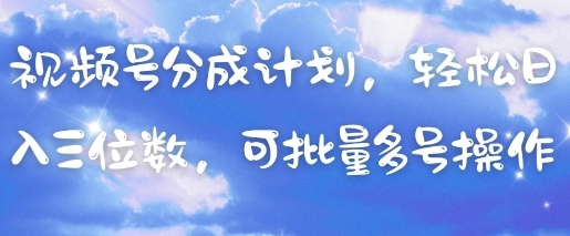 视频号分成计划，轻松日入三位数，可批量多号操作-森森项目库
