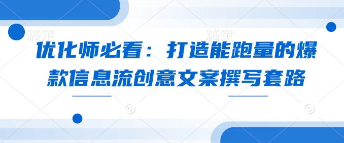 优化师必看：打造能跑量的爆款信息流创意文案撰写套路-森森项目库