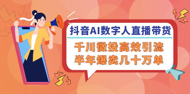 抖音AI-数字人直播带货，千川 微投高效引流，半年爆卖几十万单-森森项目库