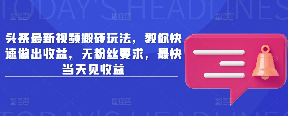 头条最新视频搬砖玩法，教你快速做出收益，无粉丝要求，最快当天见收益-森森项目库