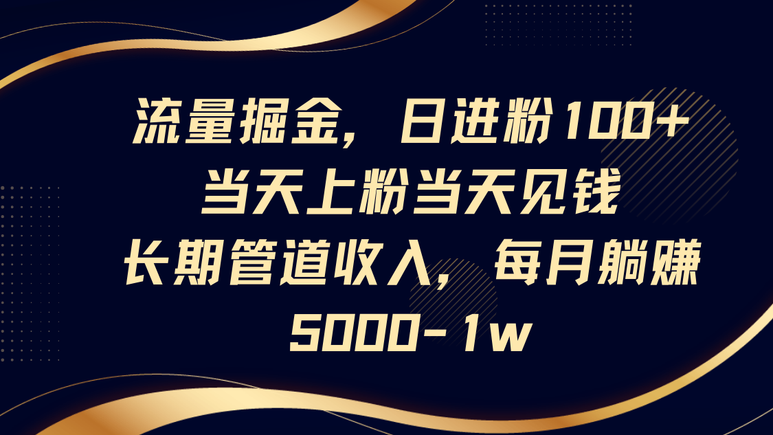 流量掘金，日进粉100+,当天上粉当天见钱，长期管道收入，每月躺赚5000-1w-森森项目库