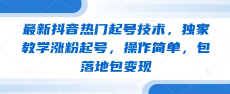 最新抖音热门起号技术，独家教学涨粉起号，操作简单，包落地包变现-森森项目库