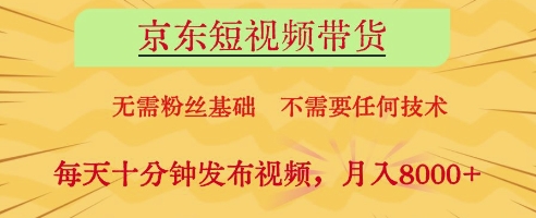 京东短视频带货，无需粉丝基础，不需要任何技术，每天十分钟发布视频，月入8k【揭秘】-森森项目库