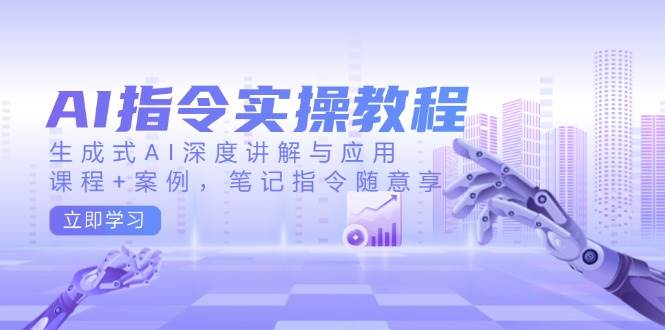 AI指令实战课，生成式AI深度讲解与应用，课程+案例，笔记指令随意享(更新)-森森项目库