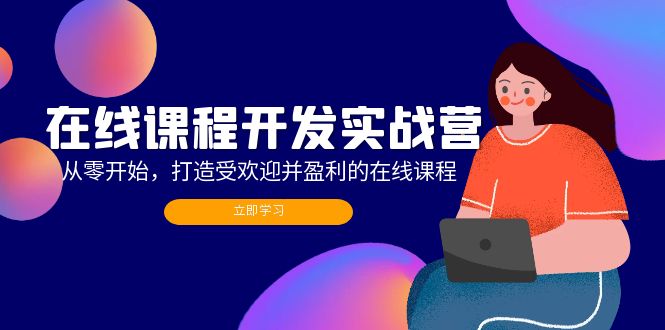 在线课程开发实战营：从零开始，打造受欢迎并盈利的在线课程(更新-森森项目库