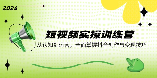 短视频实操训练营：从认知到运营，全面掌握抖音创作与变现技巧-森森项目库