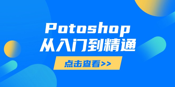 Potoshop从入门到精通：基础到高级，掌握全面图像处理技能-森森项目库