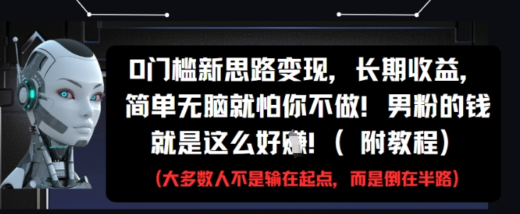 0门槛新思路变现，长期收益，简单无脑就怕你不做，男粉的钱就是这么好挣(附教程)-森森项目库