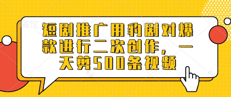 短剧推广用豹剧对爆款进行二次创作，一天剪500条视频-森森项目库