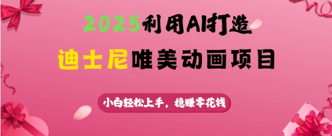 2025利用AI打造迪士尼唯美动画项目，小白轻松上手，稳挣零花钱-森森项目库