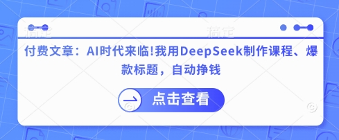 付费文章：AI时代来临！我用DeepSeek制作课程、爆款标题，自动挣钱-森森项目库