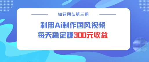 视频号ai国风视频创作者分成计划每天稳定300元收益-森森项目库