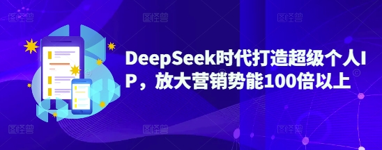 DeepSeek时代打造超级个人IP，放大营销势能100倍以上-森森项目库