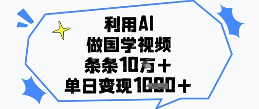 利用AI做国学视频，条条点赞10w+，单日变现1k+-森森项目库