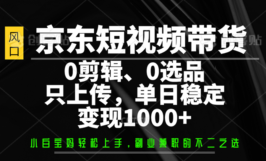 京东短视频带货，0剪辑，0选品，只上传，单日稳定变现1000+-森森项目库