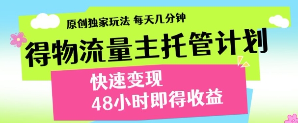 最新得物流量主计划，独家原创玩法，每天几分钟，快速变现，三至五天出收益【揭秘】-森森项目库