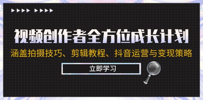 视频创作者全方位成长计划：涵盖拍摄技巧、剪辑教程、抖音运营与变现策略-森森项目库