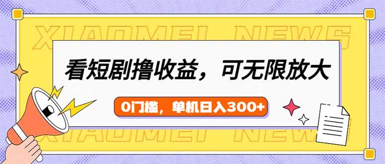 看短剧领收益，可矩阵无限放大，单机日收益300+，新手小白轻松上手-森森项目库