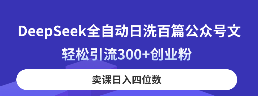 DeepSeek全自动日洗百篇公众号文，轻松引流300+创业粉，卖课日入四位数！-森森项目库