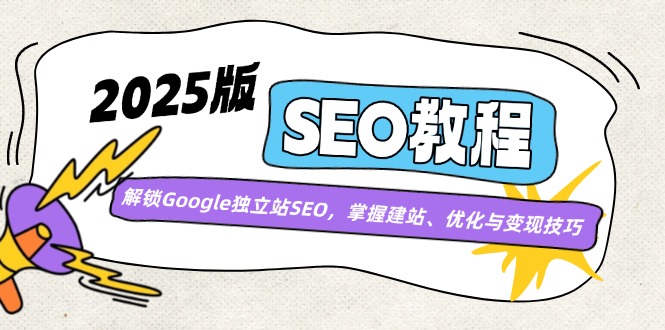 2025版SEO教程：解锁Google独立站SEO，掌握建站、优化与变现技巧-森森项目库
