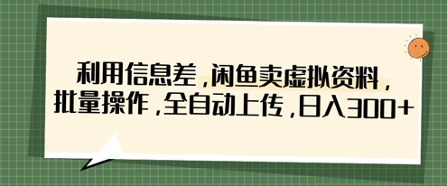 利用信息差，闲鱼卖虚拟资料，批量操作，全自动上传，日入3张-森森项目库