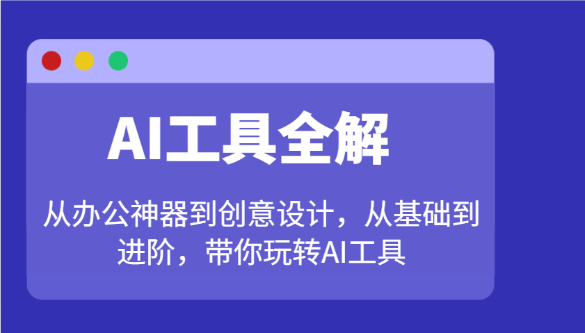 AI工具全解：从办公神器到创意设计，从基础到进阶，带你玩转AI工具-森森项目库