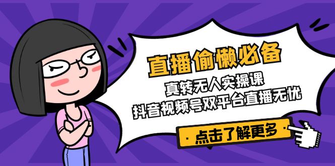 直播偷懒必备！真转无人实操课，抖音视频号双平台直播无忧-森森项目库