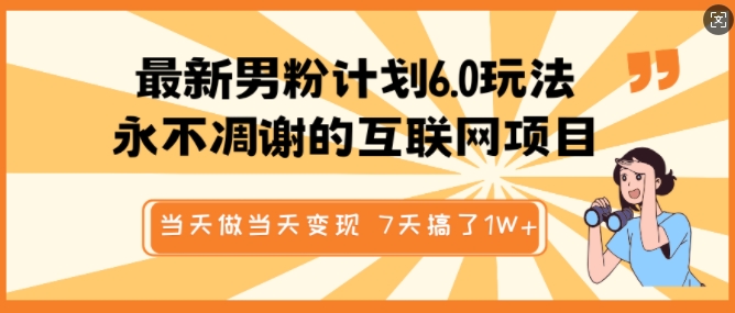 最新男粉计划6.0玩法，永不凋谢的互联网项目，当天做当天变现，视频包原创，7天搞了1个W-森森项目库