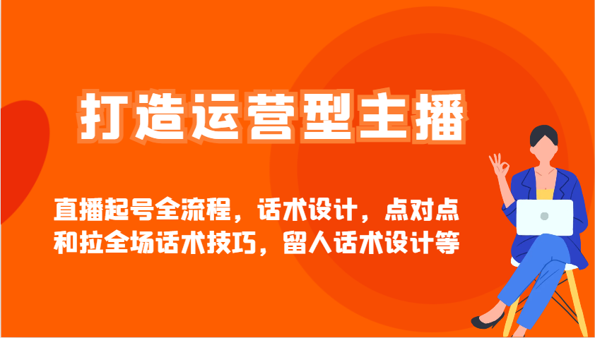 打造运营型主播直播起号全流程，话术设计，点对点和拉全场话术技巧，留人话术设计等-森森项目库