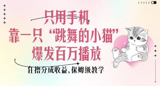 只用手机靠一只“跳舞的小猫”爆发百万播放，狂撸分成收益，保姆级教学-森森项目库