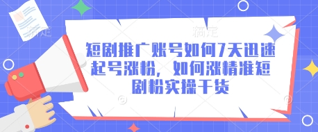 短剧推广账号如何7天迅速起号涨粉，如何涨精准短剧粉实操干货-森森项目库