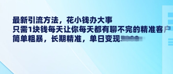 最新引流方法，花小钱办大事，只需1块钱每天让你每天都有聊不完的精准客户 简单粗暴，长期精准-森森项目库