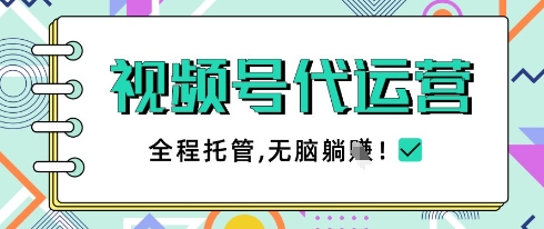视频号代运营，团队托管计划，简单操作不限时间地点，一部手机单月轻松变现5k【揭秘】-森森项目库