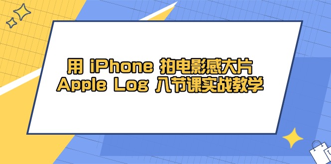 用 iPhone 拍电影感大片，Apple Log 8节课实战教学-森森项目库