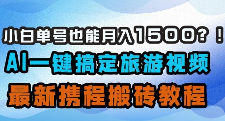小白单号也能月入1500？AI一键搞定旅游视频，最新携程搬砖教程-森森项目库