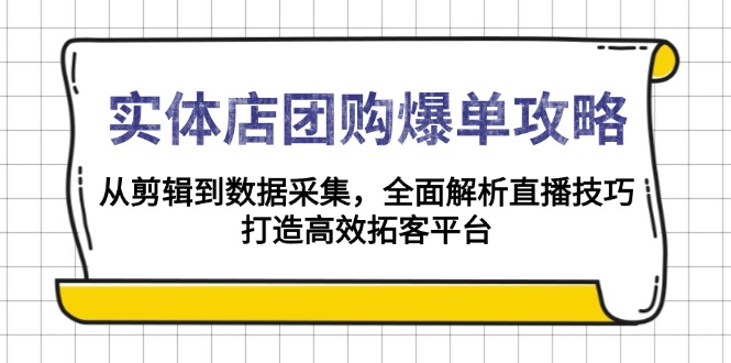实体店-团购爆单攻略：从剪辑到数据采集，全面解析直播技巧，打造高效…-森森项目库