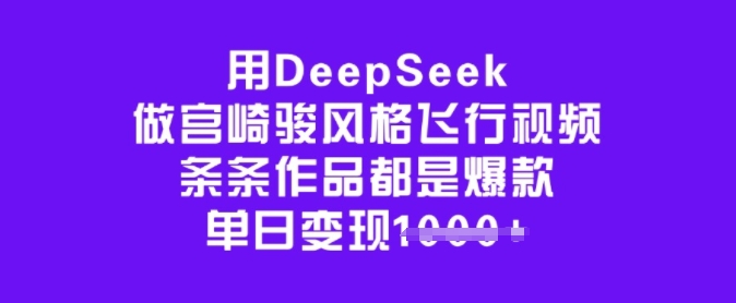 用DeepSeek做宫崎骏风格飞行视频，条条作品都是爆款，单日变现多张-森森项目库