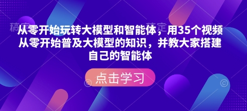 从零开始玩转大模型和智能体，​用35个视频从零开始普及大模型的知识，并教大家搭建自己的智能体-森森项目库