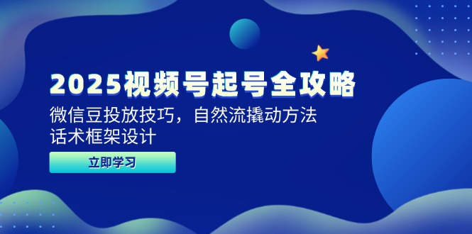 2025视频号起号全攻略，微信豆投放技巧，自然流撬动方法，话术框架设计-森森项目库