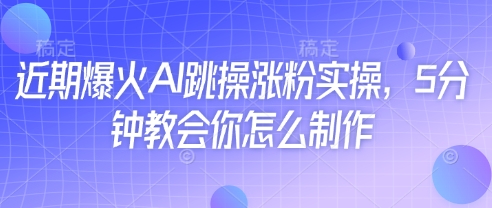 近期爆火AI跳操涨粉实操，5分钟教会你怎么制作-森森项目库